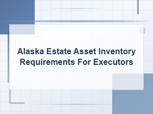 Alaska Estate Asset Inventory Requirements Guide for Executors
