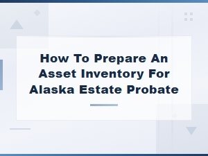 How to Prepare an Asset Inventory for Alaska Estate Probate