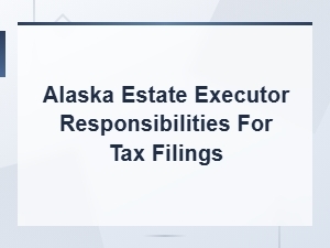 Alaska Estate Executor Tax Filing Responsibilities