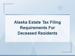 Alaska Estate Tax Filing Rules for Deceased Residents