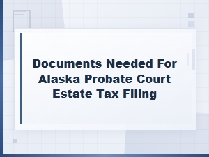 Documents Required for Alaska Estate Tax Filing