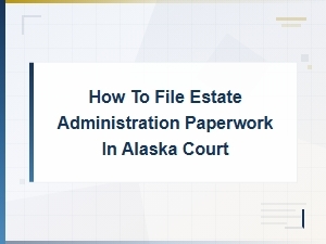 Filing Estate Papers in Alaska Court